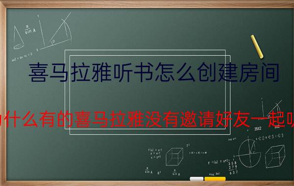 喜马拉雅听书怎么创建房间 为什么有的喜马拉雅没有邀请好友一起听？